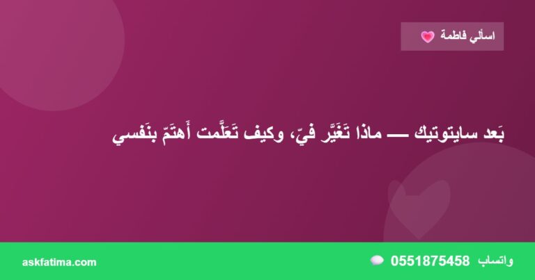 بَعد سايتوتيك — ماذا تَغَيَّر فيّ، وكيف تَعَلَّمت أَهتَمّ بنَفسي