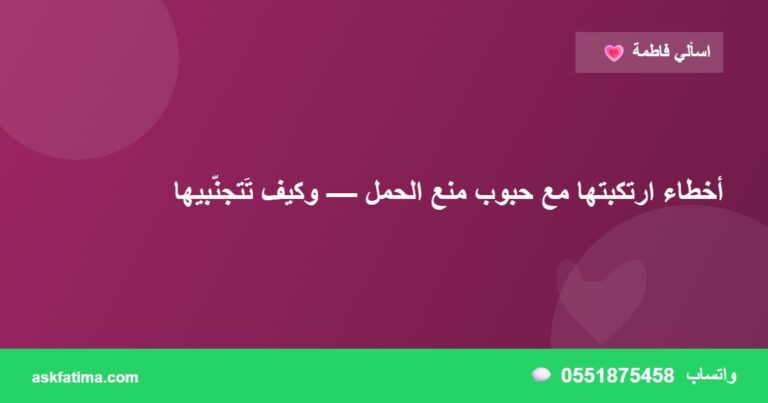 أخطاء ارتكبتها مع حبوب منع الحمل — وكيف تَتجنّبيها