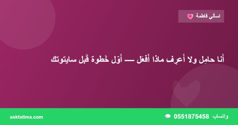 أَنا حامِل ولا أَعرِف ماذا أَفعَل — أَوّل خَطوة قَبل سايتوتك