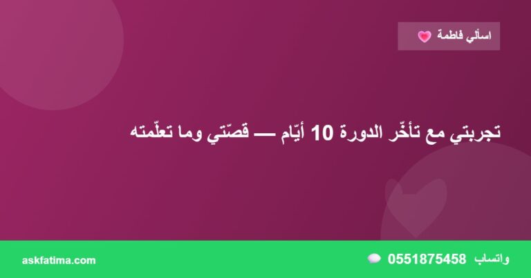 تجربتي مع تأخّر الدورة 10 أيّام — قصّتي وما تعلّمته