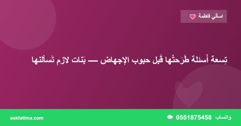 تِسعة أَسئلة طَرَحتُها قَبل حبوب الإجهاض — بَنات لازم تَسألنها