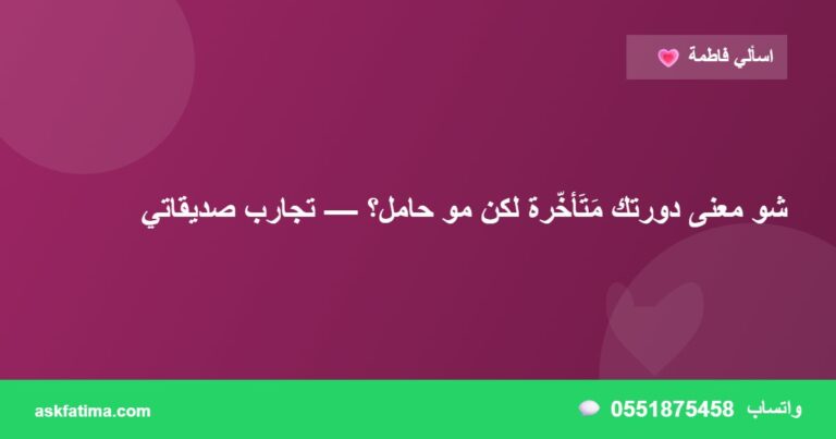 شو معنى دورتك مَتَأخّرة لكن مو حامل؟ — تجارب صديقاتي